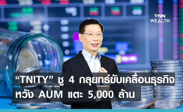 “TNITY” ชู 4 กลุยทธ์ขับเคลื่อนธุรกิจ หวัง AUM แตะ 5,000 ล้าน