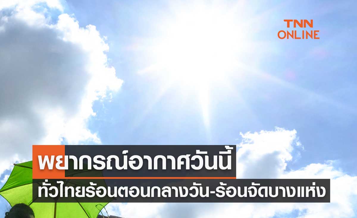 พยากรณ์อากาศวันนี้และ 7 วันข้างหน้า ทั่วไทยอากาศร้อนตอนกลางวัน-ร้อนจัดบางแห่ง