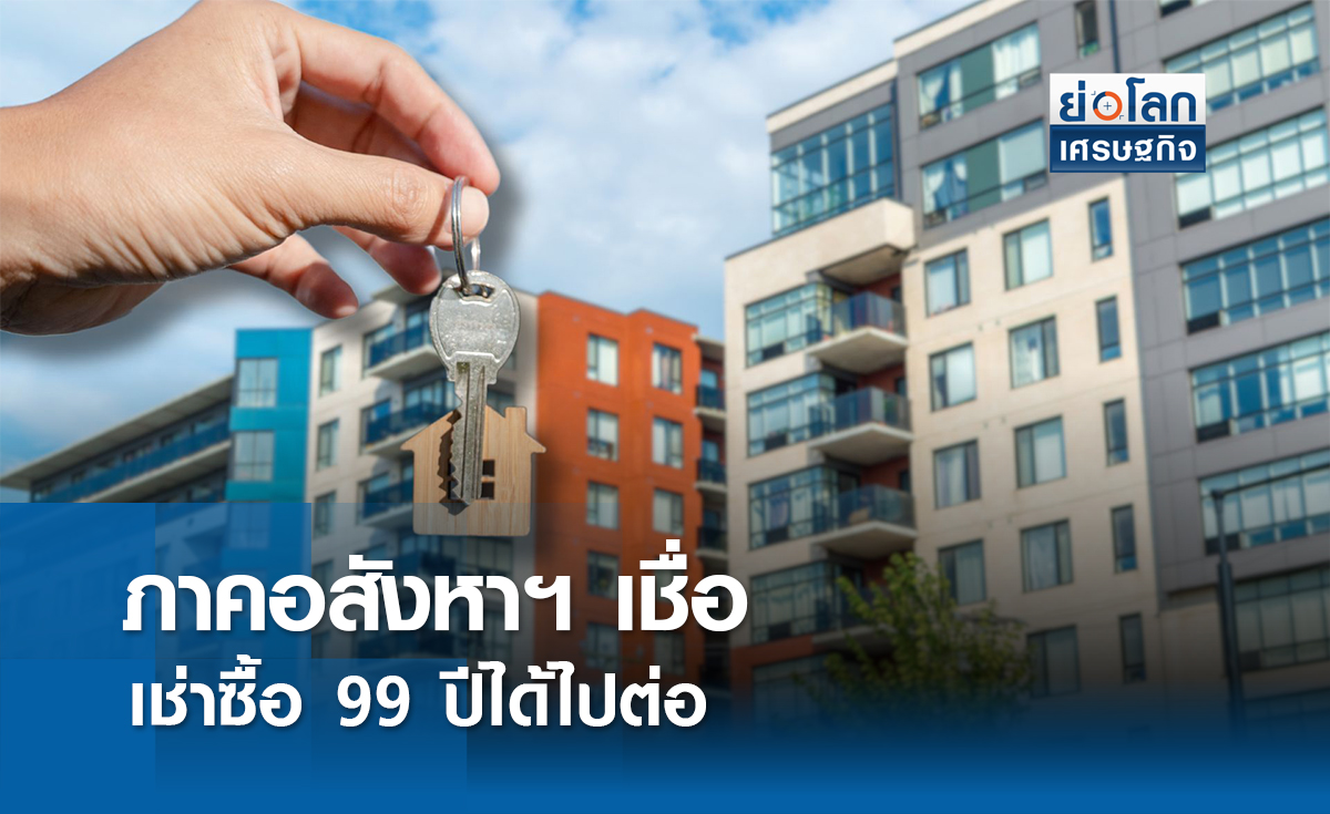 ภาคอสังหาฯ เชื่อเช่าซื้อ 99 ปีได้ไปต่อ | ย่อโลกเศรษฐกิจ