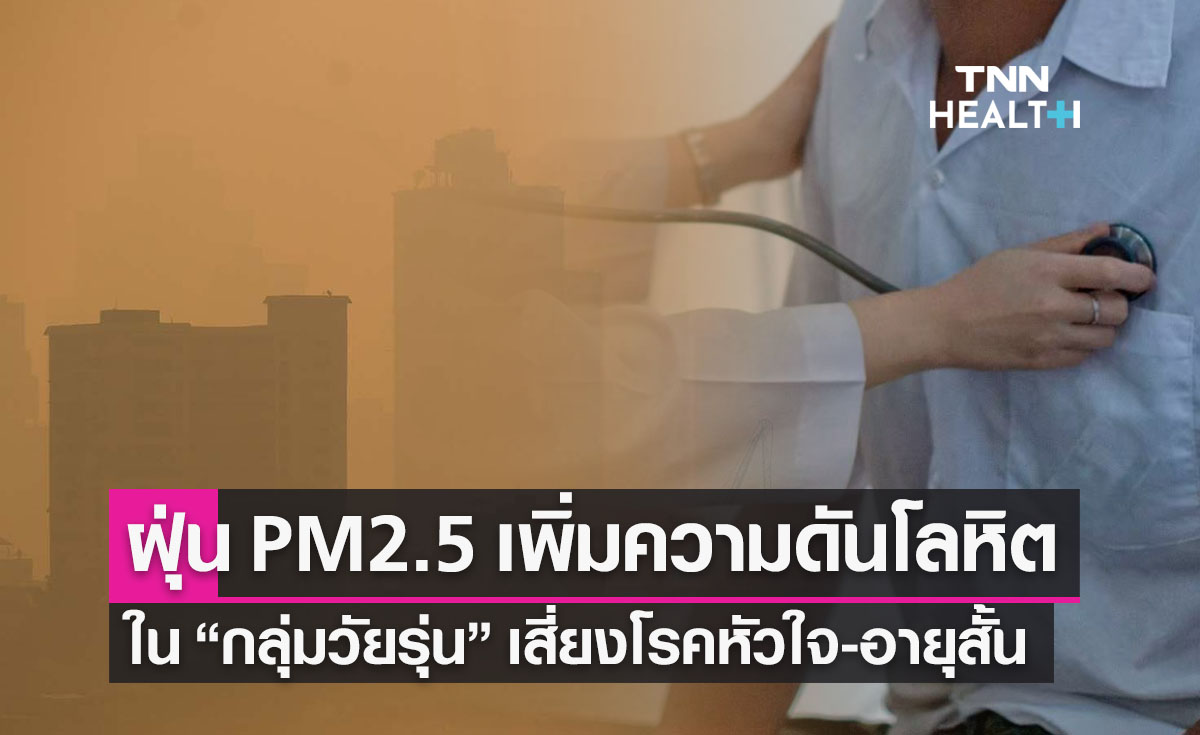 เตือน! ฝุ่น PM2.5 เพิ่มความดันโลหิตในวัยรุ่น  เสี่ยงโรคหัวใจ-อายุสั้น