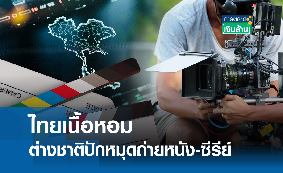 ไทยเนื้อหอม ต่างชาติปักหมุดถ่ายหนัง-ซีรีย์ I การตลาดเงินล้าน