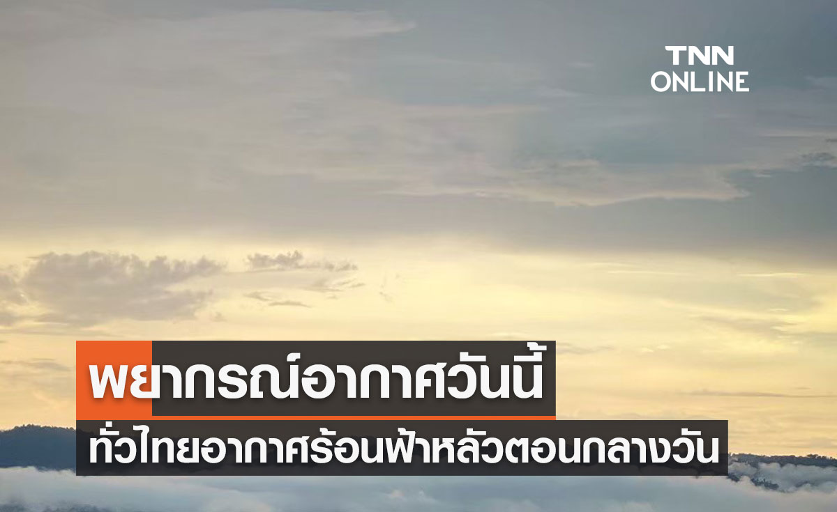 พยากรณ์อากาศวันนี้และ 7 วันข้างหน้า ทั่วไทยอากาศร้อนกับฟ้าหลัวตอนกลางวัน