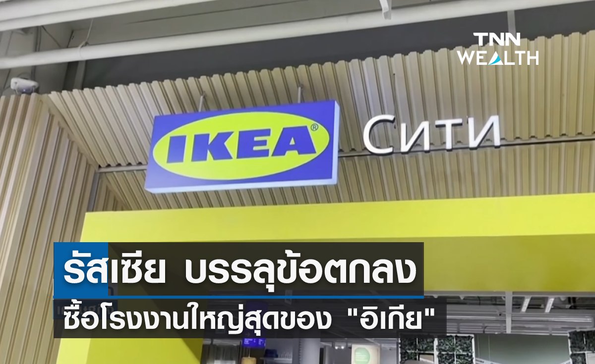 รัสเซีย บรรลุข้อตกลง ซื้อโรงงานใหญ่สุดของ "อิเกีย"