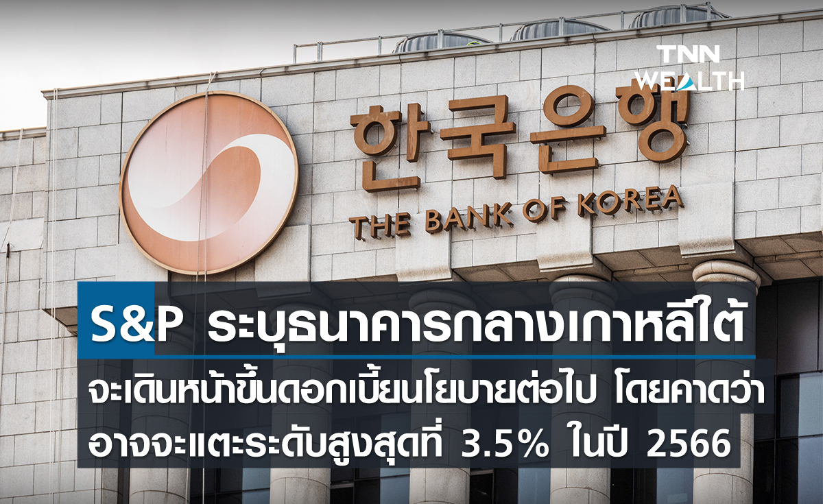 S&P ระบุธนาคารกลางเกาหลีใต้ จะเดินหน้าขึ้นดอกเบี้ยนโยบายต่อไป โดยคาดว่าอาจจะแตะระดับสูงสุดที่ 3.5% ในปี 2566