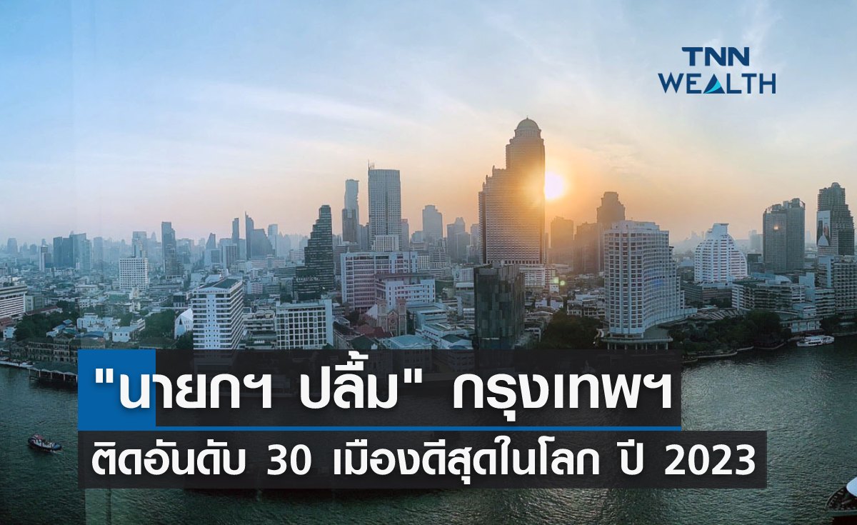 นายกฯ ปลื้ม กทม.ติดอันดับ 30 เมืองที่ดีที่สุดในโลก ประจำปี 2023 
