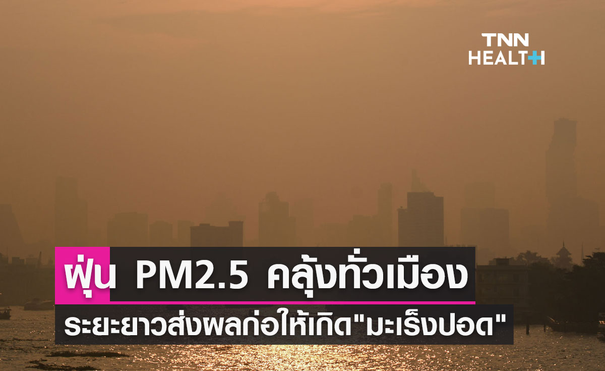 ฝุ่น PM 2.5 คลุ้งทั่วเมืองน่าห่วง ระยะยาวส่งผลกระทบก่อให้เกิด มะเร็งปอด