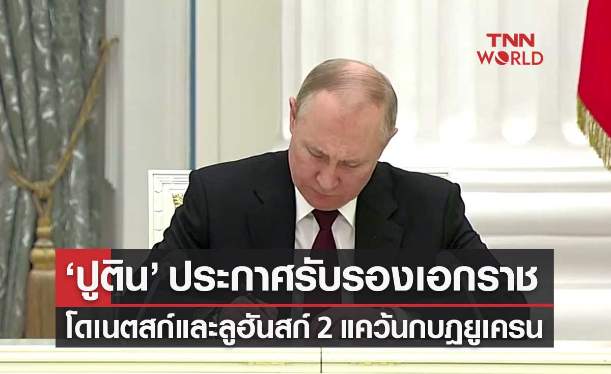รัสเซียประกาศรับรองเอกราช "โดเนตสก์-ลูฮันสก์" 2 ดินแดนกบฏยูเครนเป็นรัฐอิสระ