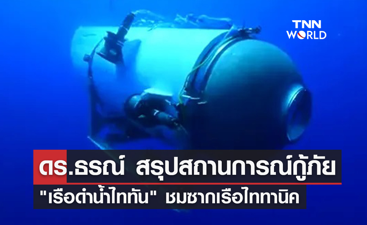 ดร.ธรณ์ สรุปสถานการณ์กู้ภัย "เรือดำน้ำไททัน" สูญหายขณะชมซากไททานิค