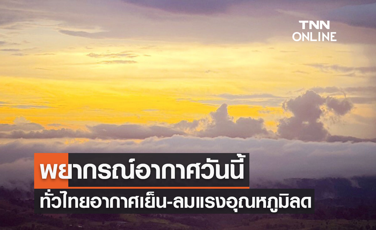 พยากรณ์อากาศวันนี้และ 7 วันข้างหน้า ทั่วไทยอากาศเย็น-ลมแรง อุณหภูมิลดลง 1-2 องศาฯ