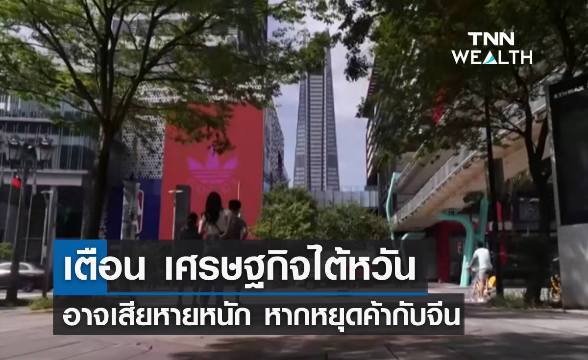 เตือน เศรษฐกิจไต้หวันอาจเสียหายหนัก หากหยุดค้ากับจีน
