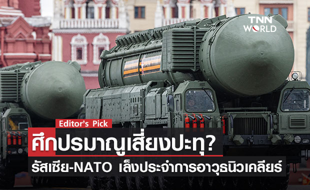 สงครามปรมาณูเสี่ยงปะทุหรือไม่? หลังรัสเซีย-NATO เล็งประจำการขีปนาวุธนิวเคลียร์