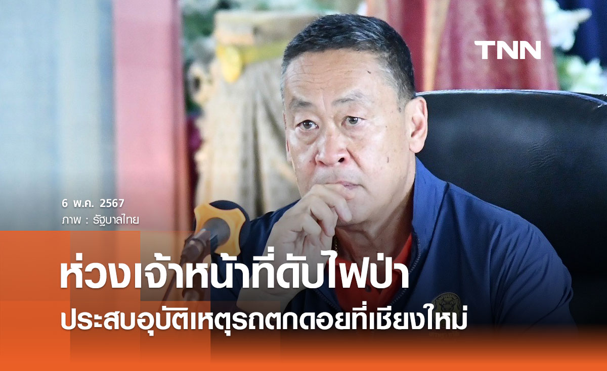 นายกฯ ห่วงเจ้าหน้าที่ดับไฟป่ารถตกดอย ฝากผู้ว่าฯ เชียงใหม่ดูแลอย่างดีที่สุด