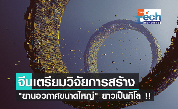 จีนเตรียมวิจัยการสร้าง "ยานอวกาศขนาดใหญ่" ยาวเป็นกิโล !!
