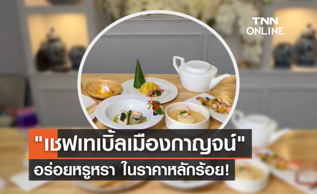 แจกพิกัด "เชฟเทเบิ้ลเมืองกาญจน์" อร่อยหรูหราในราคาหลักร้อย