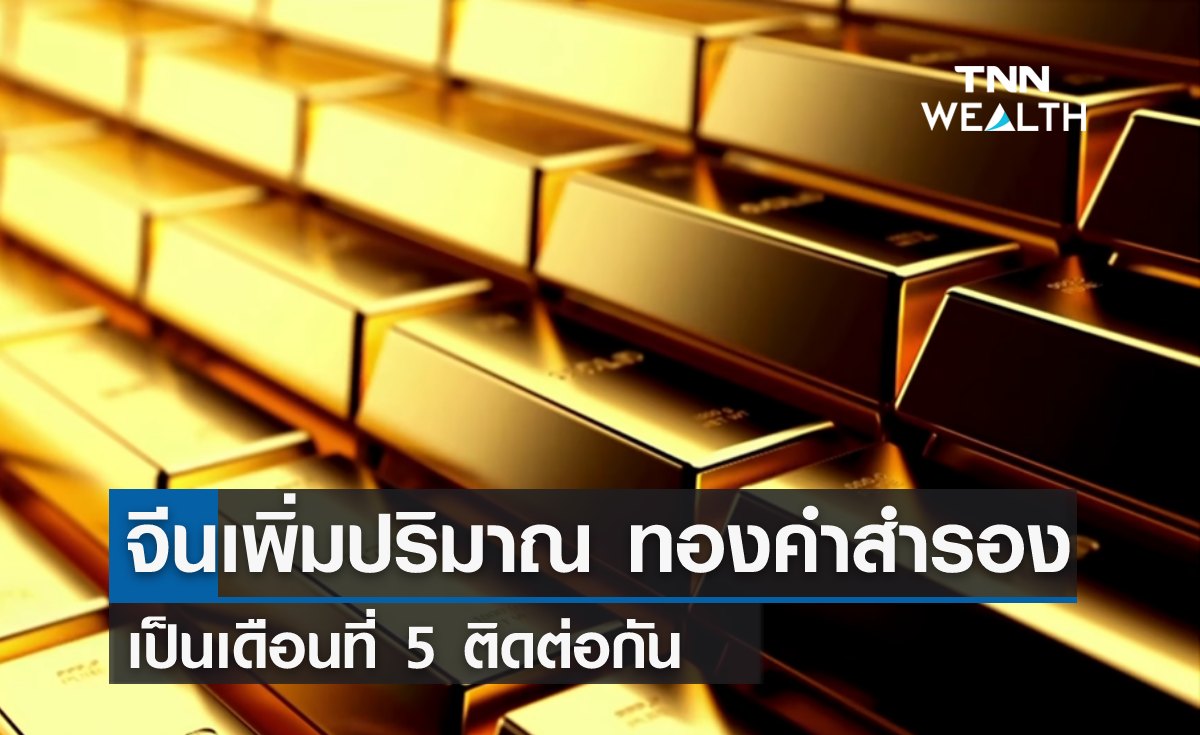 จีน เพิ่มปริมาณ ทองคำสำรอง เป็นเดือนที่ 5 ติดต่อกัน 