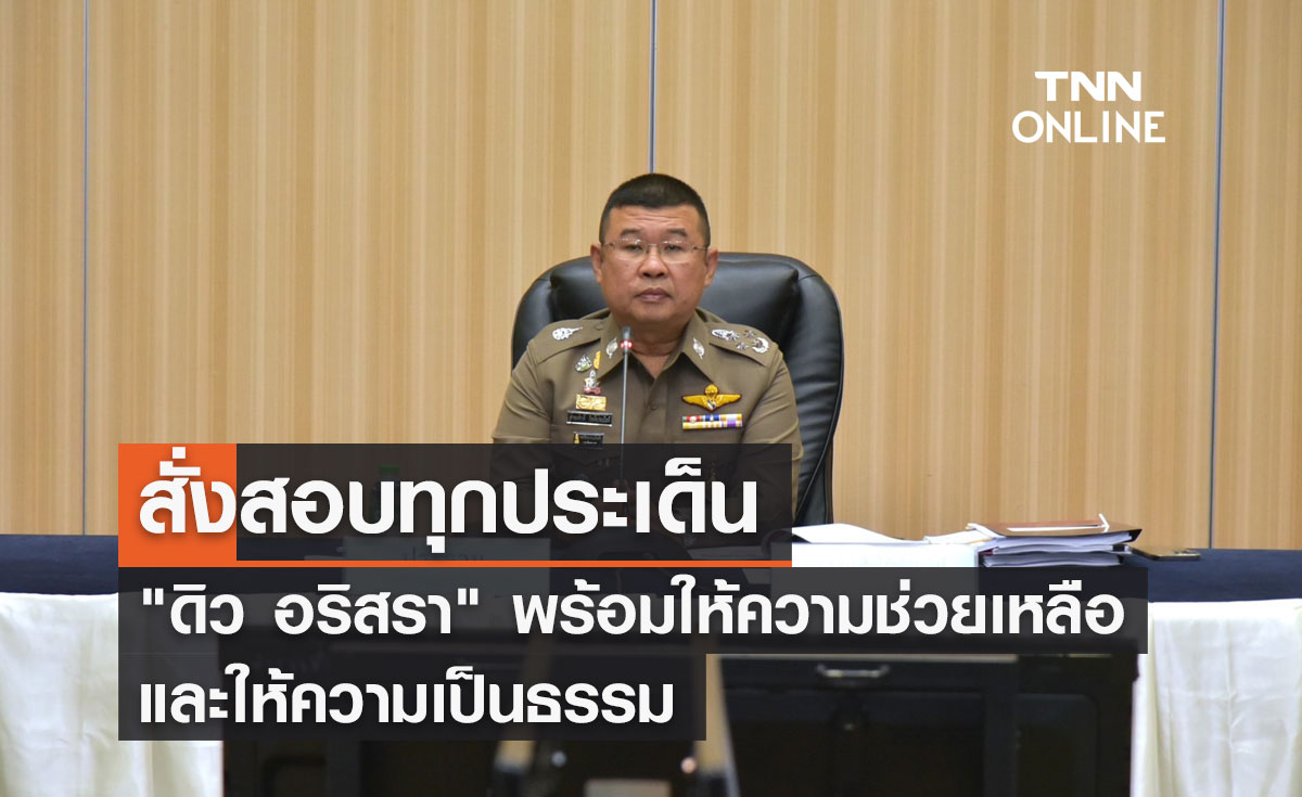 สั่งสอบทุกประเด็น "ดิว อริสรา" พร้อมให้ความช่วยเหลือ และให้ความเป็นธรรม 