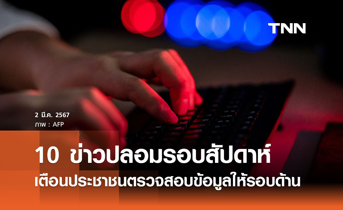 เปิด 10 ข่าวปลอมในรอบสัปดาห์ เตือนประชาชนตรวจสอบข้อมูลให้รอบด้าน 