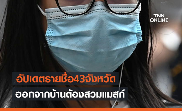 อัปเดตเพิ่ม 43 จังหวัด ออกนอกบ้านต้องใส่หน้ากากอนามัย