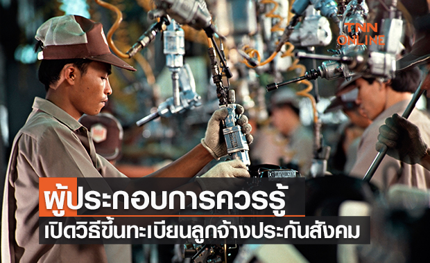 ผู้ประกอบการควรรู้ เปิดวิธีขึ้นทะเบียนลูกจ้างประกันสังคม ผู้ประกอบการควรรู้ เปิดวิธีขึ้นทะเบียนลูกจ้างประกันสังคม