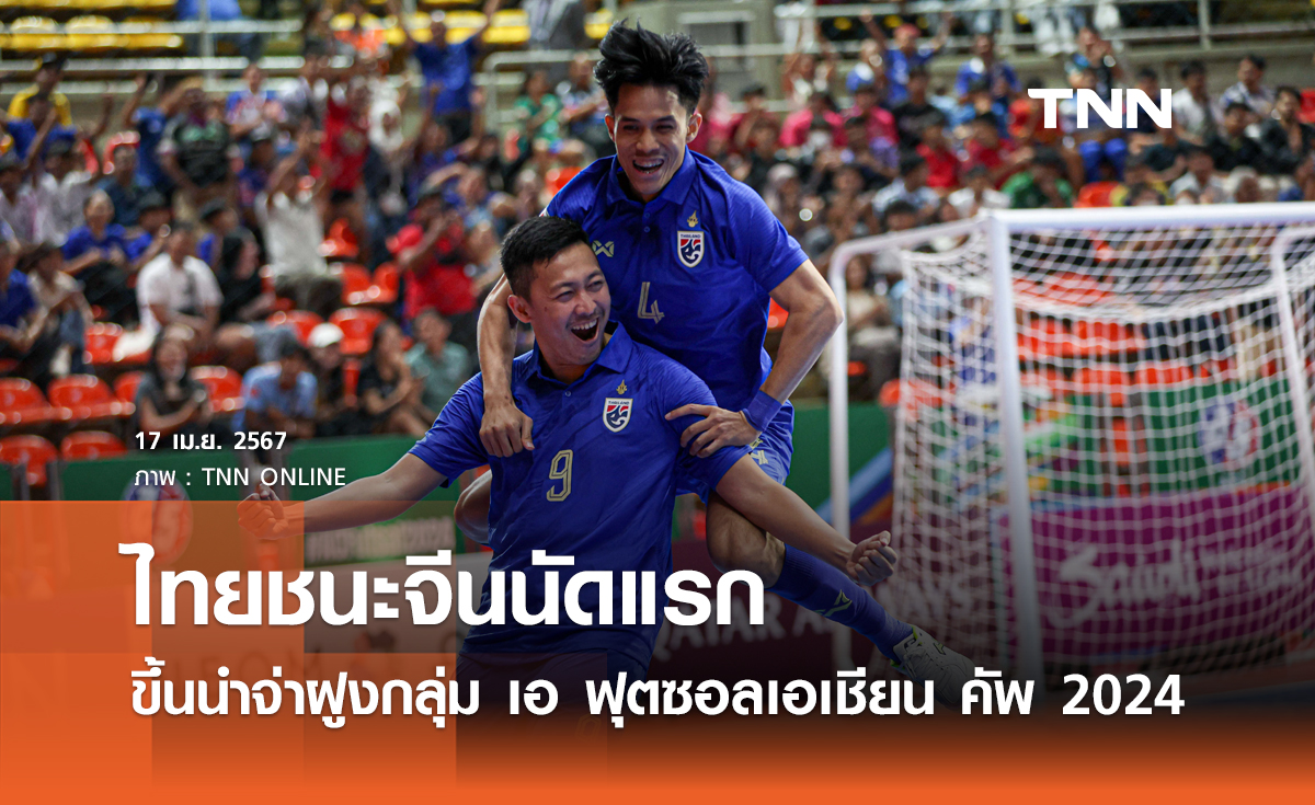 ไทยชนะจีนนัดแรก ขึ้นนำจ่าฝูงกลุ่ม เอ ฟุตซอลเอเชียน คัพ 2024