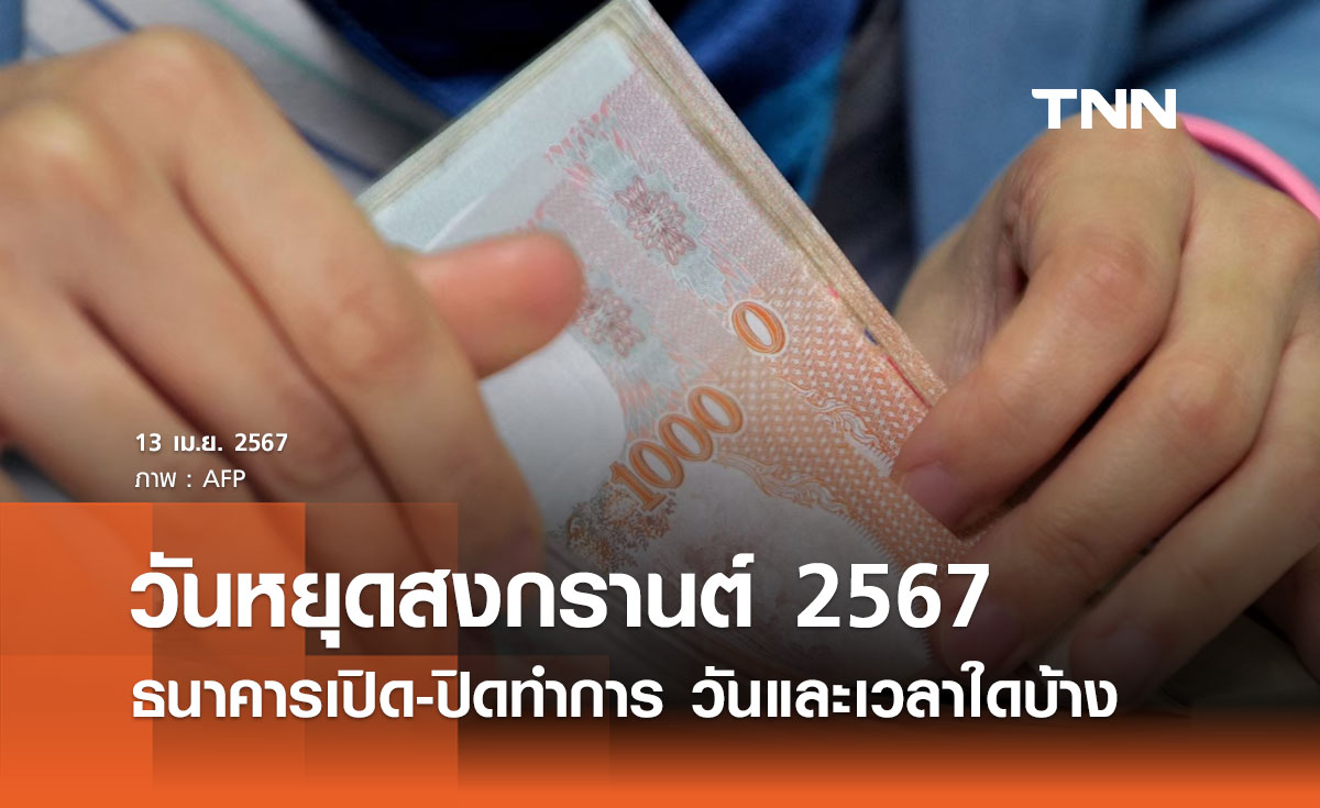 วันหยุดสงกรานต์ 2567 เช็กที่นี่ ธนาคารเปิด-ปิดทำการ วันและเวลาใดบ้าง