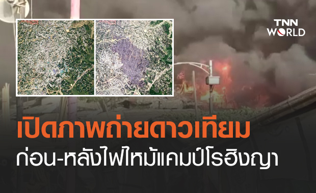 เปิดภาพ "ก่อน-หลัง" ไฟไหม้แคมป์โรฮิงญา ดำเป็นตอตะโก