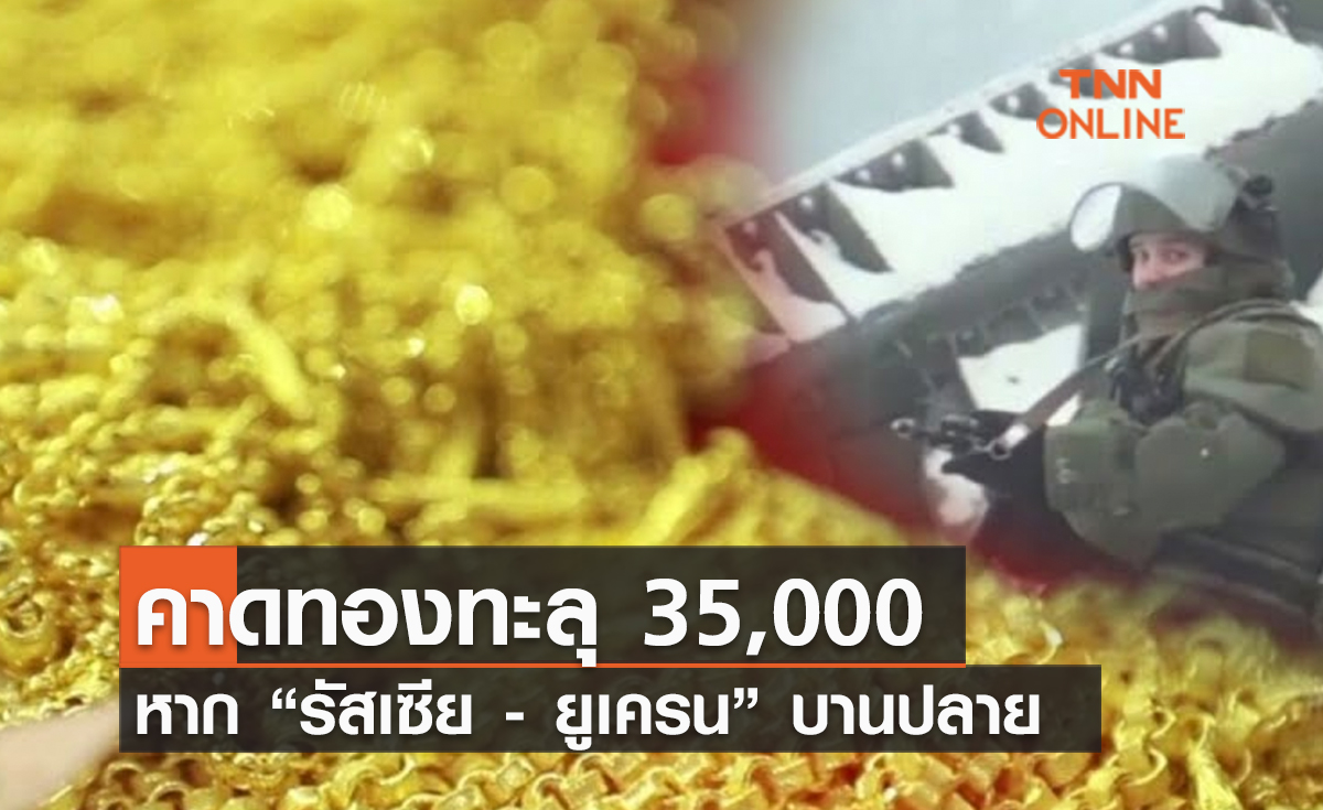 (คลิป) คาดทองทะลุ 35,000 หาก “รัสเซีย - ยูเครน” บานปลาย 