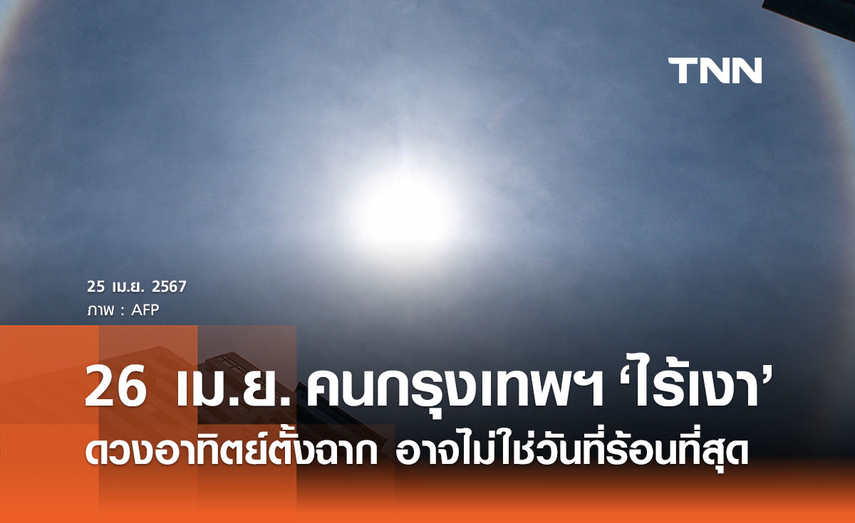 พรุ่งนี้ 26 เม.ย. คนกรุงเทพฯไร้เงา ‘ดวงอาทิตย์ตั้งฉาก’ อาจไม่ใช่วันที่ร้อนที่สุด