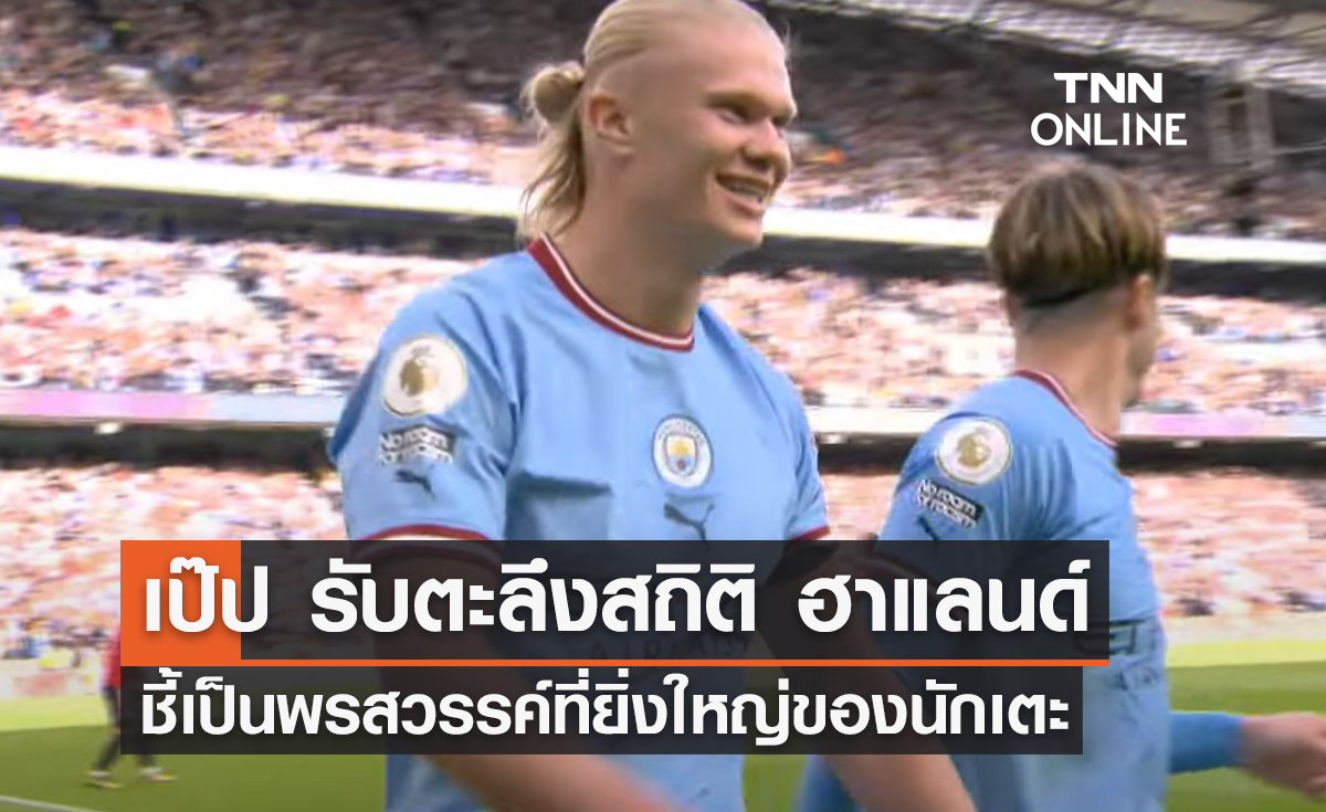 'เป๊ป' รับตะลึงสถิติ 'ฮาแลนด์' ชี้เป็นพรสวรรค์ของนักเตะ