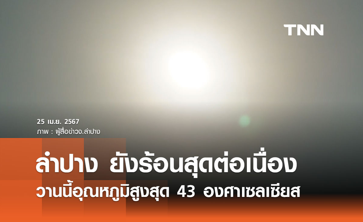 จ.ลำปาง อากาศยังร้อนสุดในไทยอย่างต่อเนื่อง อุณหภูมิสูงสุด 43 องศาเซลเซียส