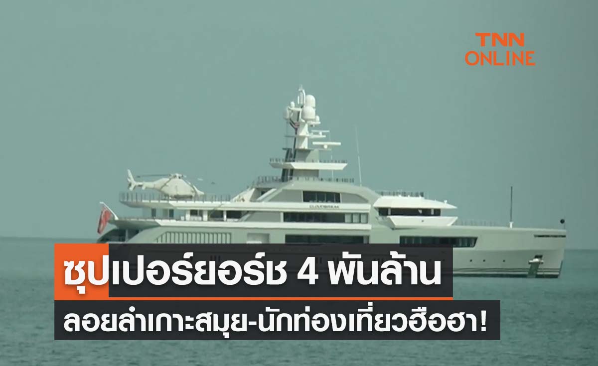เปิดภาพเกาะสมุยฮือฮา! ซุปเปอร์ยอร์ช 4 พันล้าน-พร้อมฮ.ลอยลำหาดเฉวง