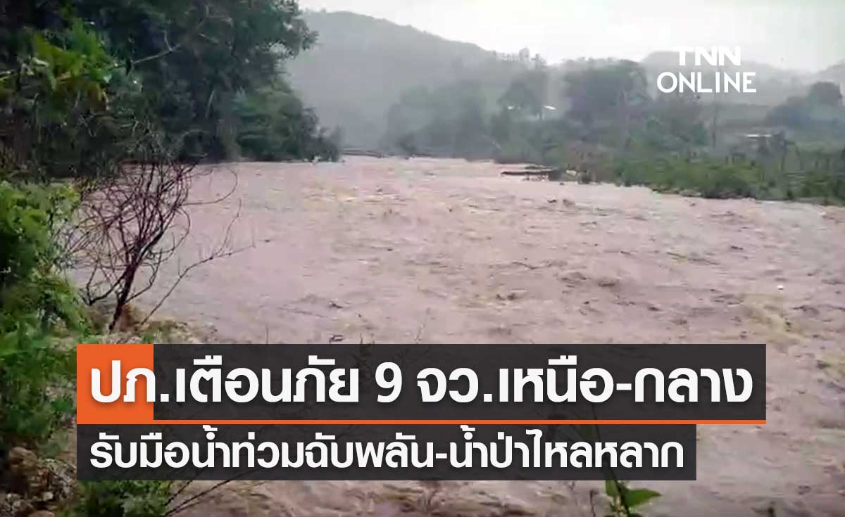 ปภ.เตือนภัย 9 จังหวัดภาคเหนือ-กลาง รับมือน้ำท่วมฉับพลัน-น้ำป่าไหลหลาก