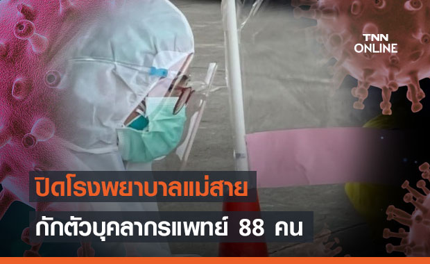เชียงรายยังพุ่ง! ปิดโรงพยาบาลแม่สาย-กักตัวบุคลากรแพทย์ 88 คน