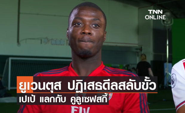 ปัดดีลสลับขั้ว! ยูเวนตุส ไม่เอา 'เปเป้' แลก 'คูลูเซฟสกี้' ไปอาร์เซน่อล