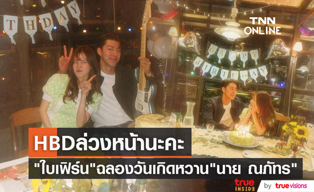 สุขสันต์วันเกิดนะคะ "ใบเฟิร์น พิมพ์ชนก" ฉลองล่วงหน้าสุดหวานกับ "นาย ณภัทร"