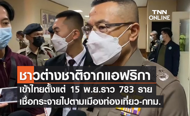 เผยข้อมูลต่างชาติจากแอฟริกาเข้าไทยตั้งแต่ 15 พ.ย.แล้ว 783 ราย เชื่อกระจายเมืองท่องเที่ยว-กทม.