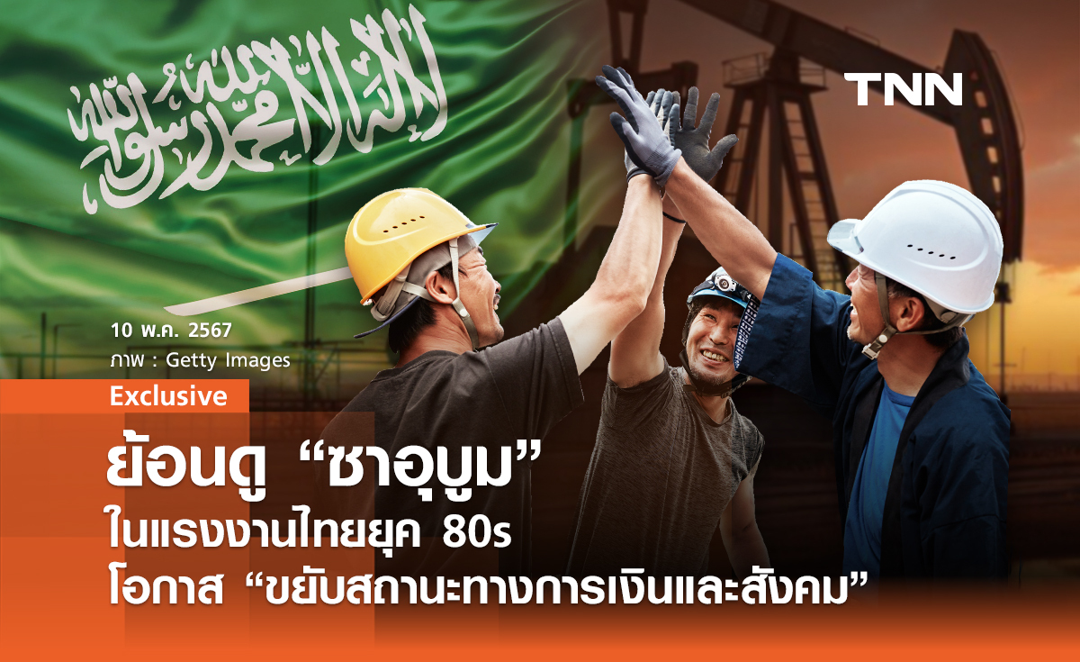 ย้อนดู “ซาอุบูม” ในแรงงานไทยยุค 80s โอกาส “ขยับสถานะทางการเงินและสังคม”