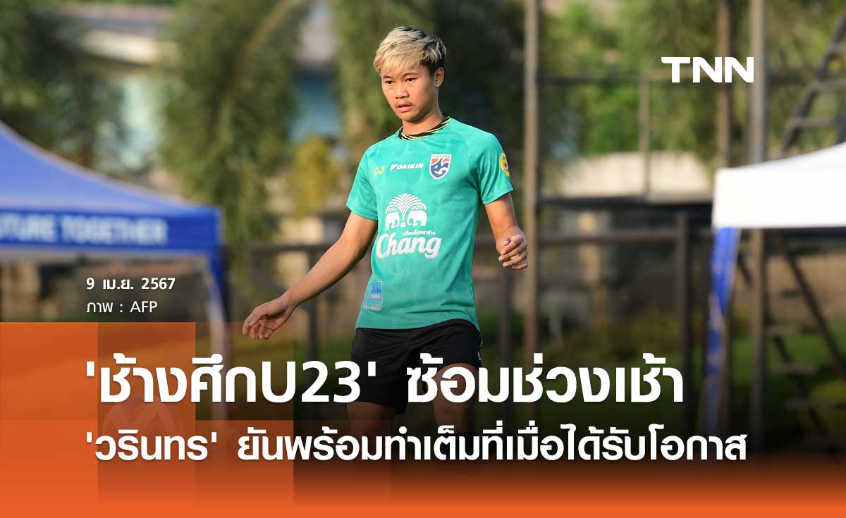 'ช้างศึก U23' ซ้อมช่วงเช้า 'วรินทร' ยันพร้อมทำเต็มที่เมื่อได้รับโอกาส