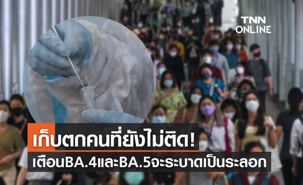 เก็บตกคนที่ยังไม่ติด! เตือนปีนี้ทั้งปี BA.4 และ BA.5 ระบาดกันเป็นระลอก