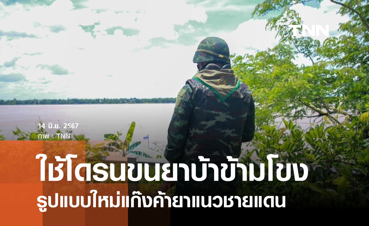 รูปแบบใหม่ ใช้โดรนขนยาบ้าข้ามโขงแสนเม็ดต่อครั้ง