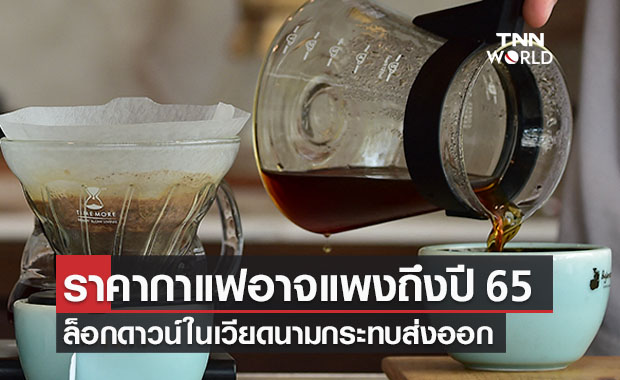 เตือน!ราคากาแฟแพงถึงปี 65 เหตุล็อกดาวน์เวียดนาม