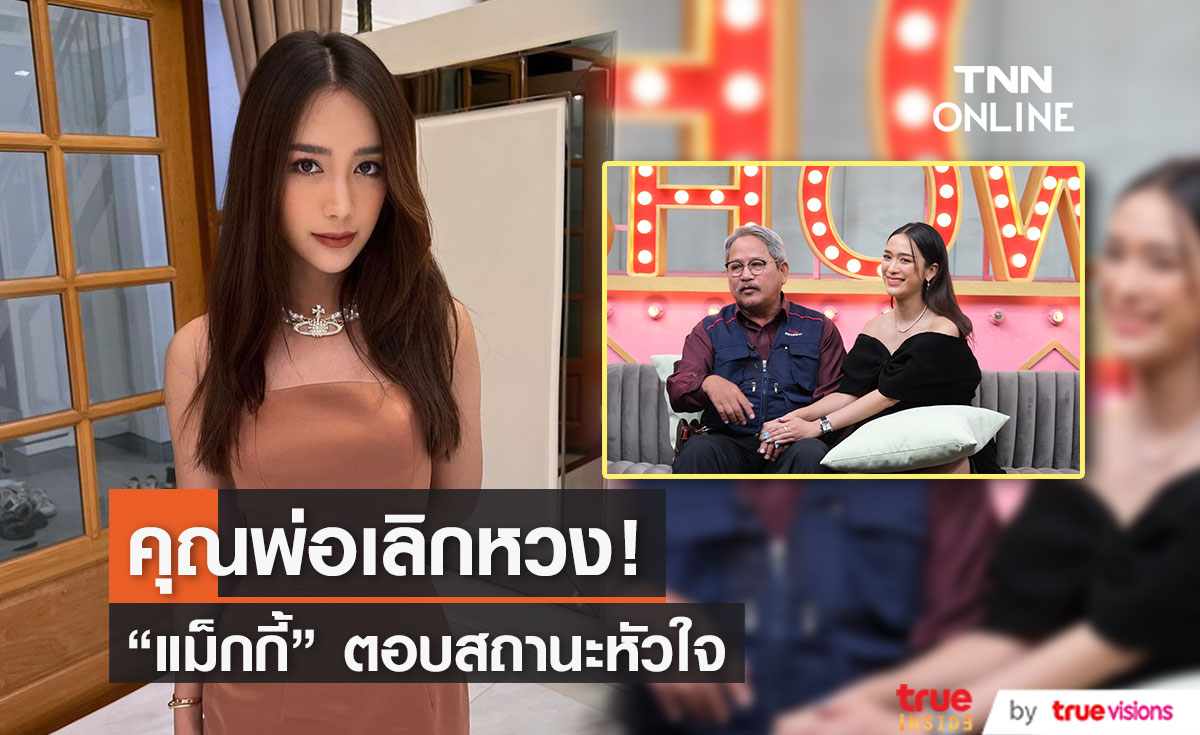 ยังโสด! "แม็กกี้" ดีเกินจนไม่มีใครกล้าจีบ "พ่อตุ๋ย" เอ่ย เลิกหวงแล้ว
