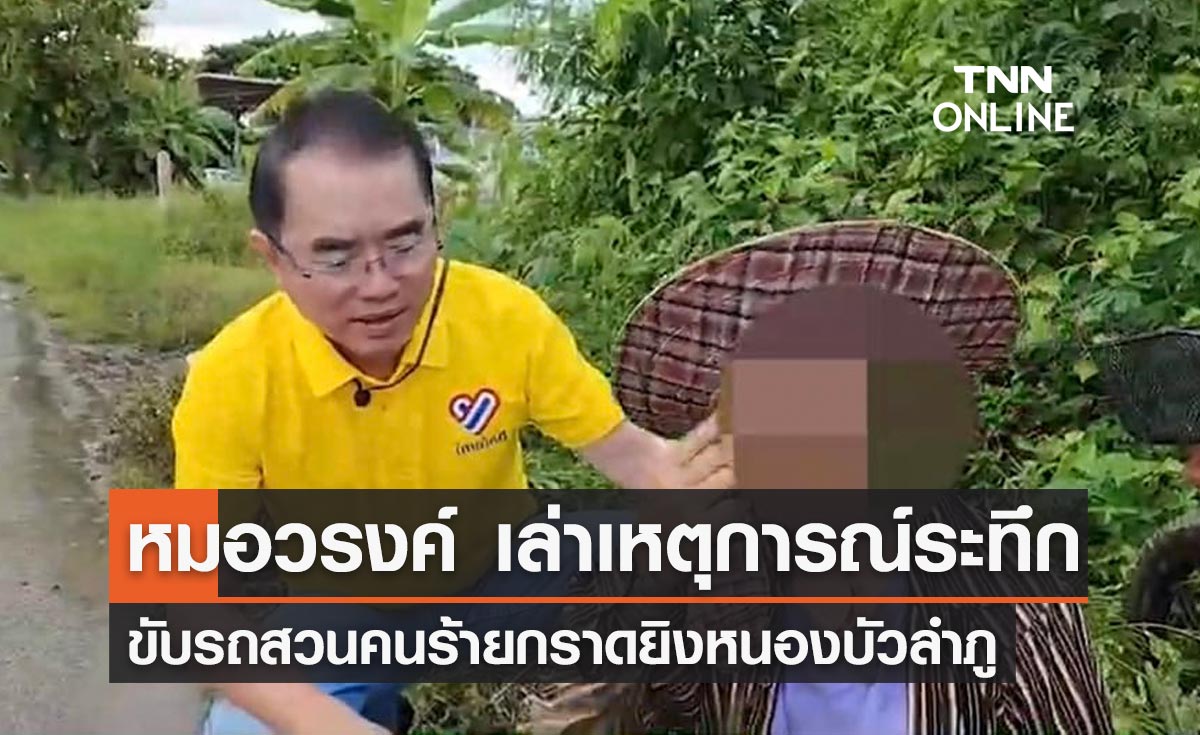 "หมอวรงค์" เล่านาทีระทึก! ขับรถสวนกระบะคนร้ายกราดยิงหนองบัวลำภู