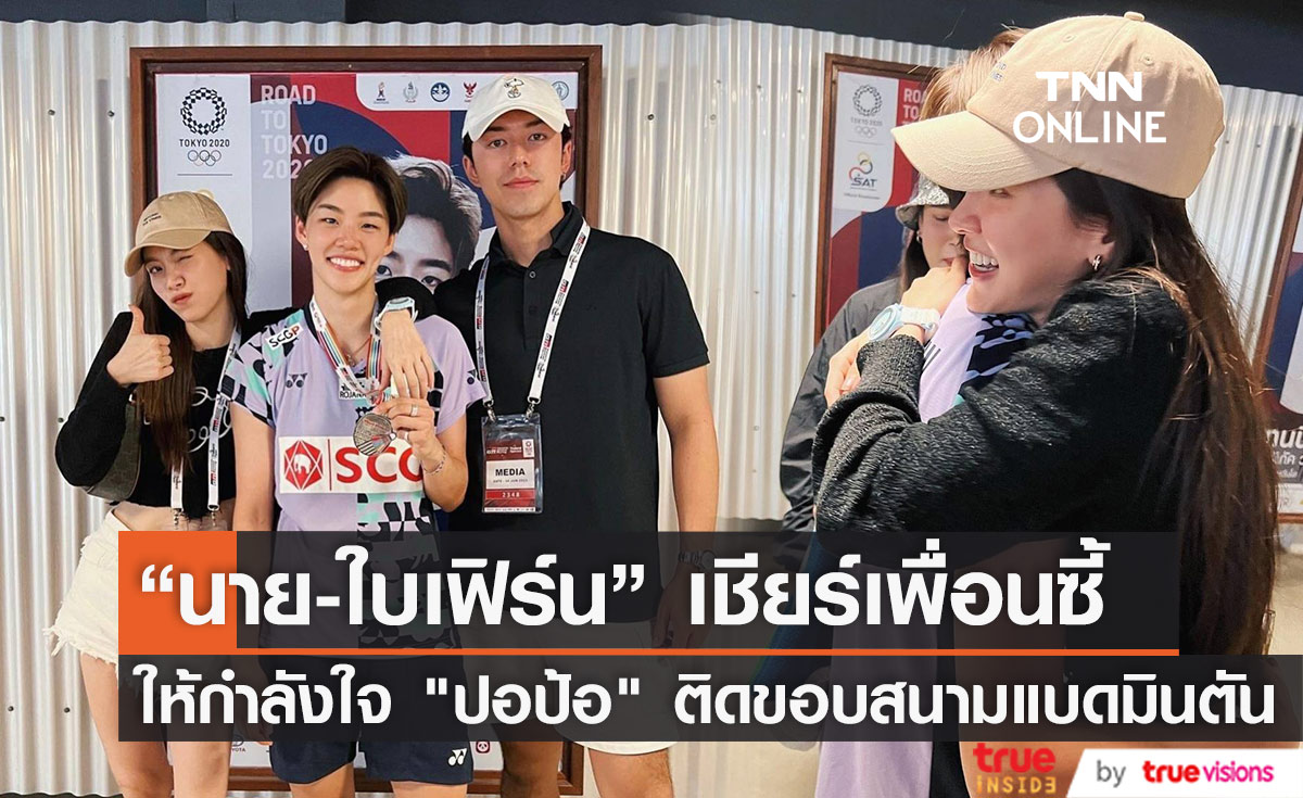 "ใบเฟิร์น" ควง "นาย ณภัทร" ให้กำลังใจเพื่อนสนิท "ปอป้อ" ติดขอบสนามแบดมินตัน 
