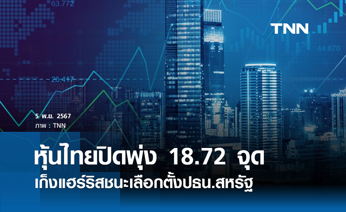 หุ้นไทยวันนี้ 5 พฤศจิกายน 2567 ปิดพุ่ง 18.72 จุด เก็งแฮร์ริสชนะเลือกตั้ง
