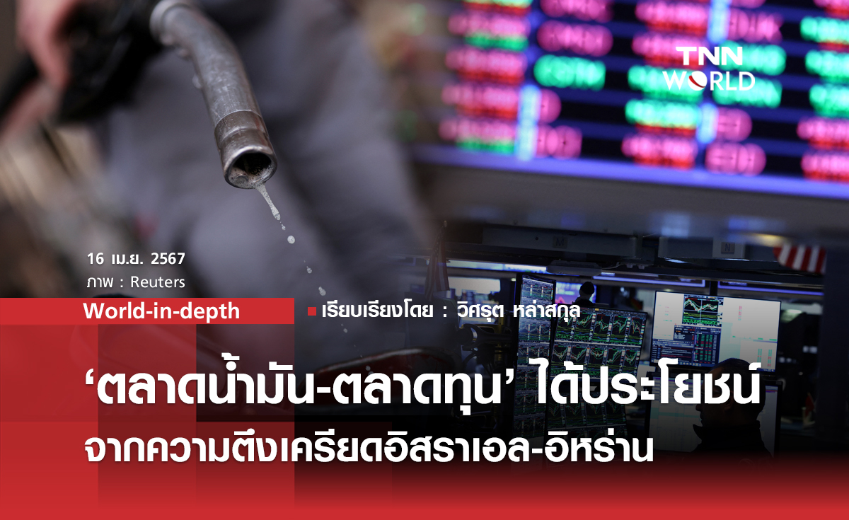 World-in-depth: ‘ตลาดน้ำมัน-ตลาดทุน’ ได้ประโยชน์มหาศาล จากความตึงเครียดอิสราเอล-อิหร่าน