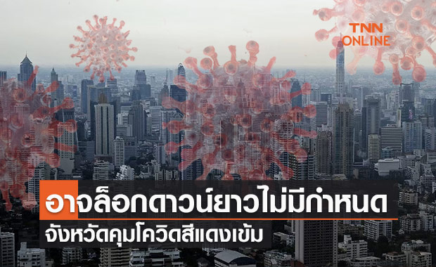 ศบค.ชุดเล็กคาดอาจล็อกดาวน์พื้นที่คุมโควิดสีแดงเข้มยาวไม่มีกำหนด