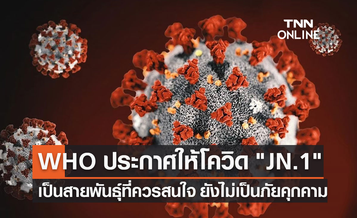 WHO ประกาศให้ "โควิด JN.1" เป็นสายพันธุ์ที่ควรสนใจ 