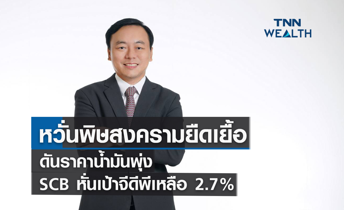หวั่นพิษสงครามยืดเยื้อดันราคาน้ำมันพุ่ง SCB หั่นเป้าจีดีพีเหลือ 2.7% 
