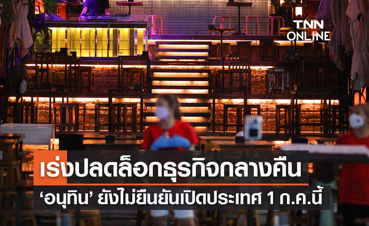 "อนุทิน" พร้อมเร่งปลดล็อกธุรกิจกลางคืน ยังไม่ยืนยันเปิดประเทศ 1 ก.ค.นี้